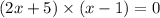 (2x + 5) \times (x - 1) = 0