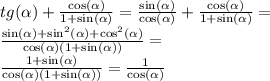 tg( \alpha ) + \frac{ \cos( \alpha ) }{1 + \sin( \alpha ) } = \frac{ \sin( \alpha ) }{ \cos( \alpha ) } + \frac{ \cos( \alpha ) }{1 + \sin( \alpha ) } = \\ \frac{ \sin( \alpha ) + \sin ^{2}( \alpha ) + \cos ^{2} ( \alpha ) }{ \cos( \alpha ) (1 + \sin( \alpha )) } = \\ \frac{1 + \sin( \alpha ) }{ \cos( \alpha ) (1 + \sin( \alpha )) } = \frac{1}{ \cos( \alpha ) }