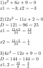 1) x^{2} +6x+9=0\\x1 = -3 ; x2 = -3\\\\2) 12x^{2} -11x+2=0\\D = 121 - 96 = 25\\x1 = \frac{11+5}{24} = \frac{13}{12} \\\\x2 = \frac{11-5}{24} = \frac{1}{4} \\\\3) 4x^{2} -12x+9=0\\D = 144 - 144 = 0\\x1,2 = \frac{12}{8} = \frac{3}{2}
