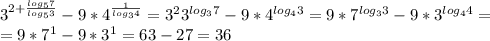 3^{2+\frac{log_{5}7 }{log_{5}3} } -9*4^{\frac{1}{log_{3} 4} } =3^{2} 3^{log_{3}7 } -9*4^{log_{4} 3 }=9*7^{log_{3}3 }-9*3^{log_{4} 4 }=\\=9*7^{1} -9*3^{1} =63-27=36