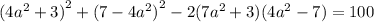 (4{a}^{2} + 3 {)}^{2} + (7 - 4 {a}^{2} {)}^{2} - 2(7 {a}^{2} + 3)(4 {a}^{2} - 7) = 100