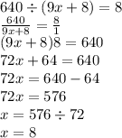 640 \div (9x + 8) = 8 \\ \frac{640}{9x + 8} = \frac{8}{1} \\( 9x + 8)8 = 640 \\ 72x + 64 = 640 \\ 72x = 640 - 64 \\ 72x = 576 \\ x = 576 \div 72 \\ x = 8