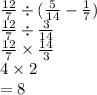\frac{12}{7} \div (\frac{5}{14} - \frac{1}{7} ) \\ \frac{12}{7} \div \frac{3}{14} \\ \frac{12}{7} \times \frac{14}{3} \\ 4 \times 2 \\ = 8