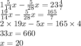 1 \frac{5}{14} x - \frac{5}{28} x = 23 \frac{4}{7} \\ \frac{19}{14} x - \frac{5}{28} x = \frac{165}{7} \\ 2 \times 19x - 5x = 165 \times 4 \\ 33x = 660 \\ x = 20