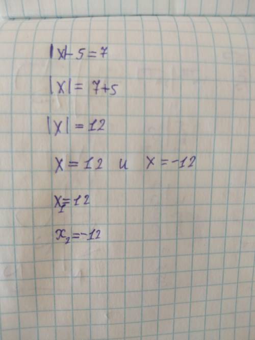 Решите уравнение|x| – 5 = 7​