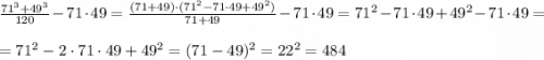 \frac{71^3+49^3}{120} -71\cdot 49=\frac{(71+49)\cdot(71^2-71\cdot49+49^2)}{71+49}-71\cdot 49=71^2-71\cdot 49+49^2 -71\cdot 49 = \\\\ = 71^2-2\cdot 71\cdot 49 +49^2 =(71-49)^2=22^2=484