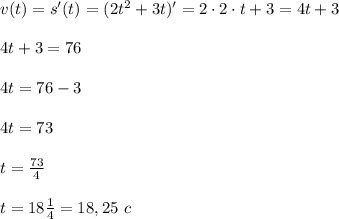 v(t)=s'(t)=(2t^2+3t)'=2\cdot 2 \cdot t+3=4t+3 \\ \\ 4t+3 =76 \\ \\ 4t=76-3 \\ \\ 4t =73 \\ \\ t=\frac{73}{4} \\ \\ t=18\frac{1}{4}=18,25 \ c