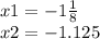 x 1 = - 1 \frac{1}{8} \\ x2 = - 1.125