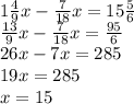 1 \frac{4}{9} x - \frac{7}{18} x = 15 \frac{5}{6} \\ \frac{13}{9} x - \frac{7}{18} x = \frac{95}{6} \\ 26x - 7x = 285 \\ 19x = 285 \\ x = 15
