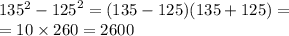 135 ^{2} - {125}^{2} = (135 - 125)(135 + 125) = \\ = 10 \times 260 = 2600