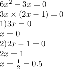 6 {x}^{2} - 3x = 0 \\ 3x \times (2x - 1) = 0 \\ 1)3x = 0 \\ x = 0 \\ 2)2x - 1 = 0 \\ 2x = 1 \\ x = \frac{1}{2} = 0.5