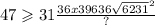 47 \geqslant 31 \frac{36x39 {636 \sqrt{6231} }^{2} }{?}