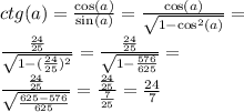 ctg(a) = \frac{ \cos(a) }{ \sin(a) } = \frac{ \cos(a) }{ \sqrt{1 - \cos^{2} (a) } } = \\ \frac{ \frac{24}{25} }{ \sqrt{1 - ( \frac{24}{25}) ^{2} } } = \frac{ \frac{24}{25} }{ \sqrt{1 - \frac{576}{625} } } = \\ \frac{ \frac{24}{25} }{ \sqrt{ \frac{625 - 576}{625} } } = \frac{ \frac{24}{25} }{ \frac{7}{25} } = \frac{24}{7}