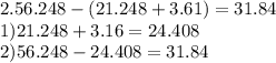 2.56.248 -(21.248 +3.61) = 31.84 \\ 1)21.248 + 3.16 = 24.408 \\ 2)56.248 - 24.408 = 31.84