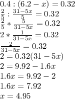 0.4 : (6.2 - x) = 0.32\\\frac{2}{5} : \frac{31 - 5x}{5} = 0.32\\\frac{2}{5}*\frac{5}{31-5x}=0.32\\2*\frac{1}{31-5x}=0.32\\\frac{2}{31-5x}=0.32\\2 = 0.32(31-5x)\\2= 9.92 - 1.6x\\1.6x = 9.92 - 2\\1.6x = 7.92\\x = 4.95