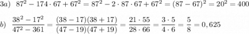 3a)\ \ 87^2-174\cdot 67+67^2=87^2-2\cdot 87\cdot 67+67^2=(87-67)^2=20^2=400\\\\b)\ \ \dfrac{38^2-17^2}{47^2-361}=\dfrac{(38-17)(38+17)}{(47-19)(47+19)}=\dfrac{21\cdot 55}{28\cdot 66}=\dfrac{3\cdot 5}{4\cdot 6}=\dfrac{5}{8}=0,625