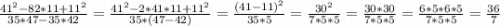 \frac{41^{2} -82*11+11^{2} }{35*47-35*42} =\frac{41^{2} -2*41*11+11^{2} }{35*(47-42)} =\frac{(41-11)^{2} }{35*5}=\frac{30^{2} }{7*5*5} =\frac{30*30}{7*5*5} =\frac{6*5*6*5}{7*5*5} =\frac{36}{7}