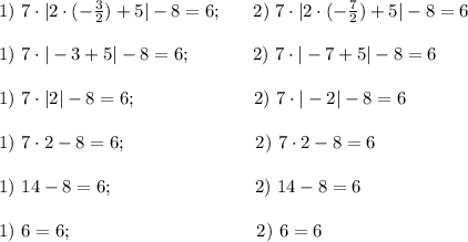 1) \ 7\cdot |2\cdot (-\frac{3}{2})+5|-8=6; \ \ \ \ \ 2) \ 7\cdot |2\cdot (-\frac{7}{2})+5|-8=6 \\ \\ 1) \ 7\cdot |-3+5|-8=6; \ \ \ \ \ \ \ \ \ \ 2) \ 7\cdot |-7+5|-8=6 \\ \\ 1) \ 7\cdot |2|-8=6; \ \ \ \ \ \ \ \ \ \ \ \ \ \ \ \ \ \ \ 2) \ 7\cdot |-2|-8=6 \\ \\ 1) \ 7\cdot 2 -8=6; \ \ \ \ \ \ \ \ \ \ \ \ \ \ \ \ \ \ \ \ \ 2) \ 7\cdot 2-8=6 \\ \\ 1) \ 14 -8=6; \ \ \ \ \ \ \ \ \ \ \ \ \ \ \ \ \ \ \ \ \ \ \ 2) \ 14-8=6 \\ \\ 1) \ 6=6; \ \ \ \ \ \ \ \ \ \ \ \ \ \ \ \ \ \ \ \ \ \ \ \ \ \ \ \ \ \ 2) \ 6=6