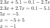 2.3x + 5.1 = 0.1 - 2.7x \\ 2.3x + 2.7x = 0.1 - 5.1 \\ 5x = - 5 \\ x = - 5 \div 5 \\ x = - 1