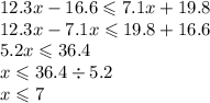 12.3x - 16.6 \leqslant 7.1x + 19.8 \\ 12.3x - 7.1x \leqslant 19.8 + 16.6 \\ 5.2x \leqslant 36.4 \\ x \leqslant 36.4 \div 5.2 \\ x \leqslant 7