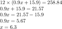 12 \times (0.9x + 15.9) = 258.84 \\ 0.9x + 15.9 = 21.57 \\ 0.9x = 21.57 - 15.9 \\ 0.9x = 5.67 \\ x = 6.3