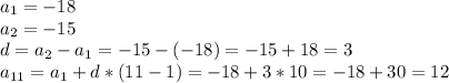a_{1} =-18\\a_{2}=-15\\d=a_{2}-a_{1}=-15 - (-18) = -15 + 18 = 3\\a_{11}=a_{1}+ d*(11 - 1) = -18 + 3 * 10 = -18 + 30 = 12