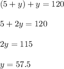 (5+y)+y=120\\\\5+2y=120\\\\2y=115\\\\y=57.5