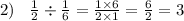 2) \: \: \: \: \frac{1}{2} \div \frac{1}{6} = \frac{1 \times 6}{2 \times 1} = \frac{6}{2} = 3