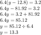 6.4(y - 12.8) = 3.2 \\ 6.4y - 81.92 = 3.2 \\ 6.4y = 3.2 + 81.92 \\ 6.4y = 85.12 \\ y = 85.12 \div 6.4 \\ y = 13.3
