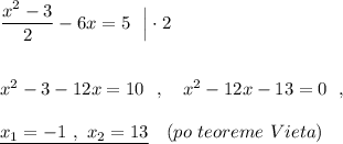 \dfrac{x^2-3}{2}-6x=5\ \ \Big|\cdot 2\\\\\\x^2-3-12x=10\ \ ,\ \ \ x^2-12x-13=0\ \ ,\\\\\underline {x_1=-1\ ,\ x_2=13}\ \ \ (po\ teoreme\ Vieta)