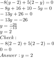 -8(y-2)+5(2-y)=0\\-8y+16+10-5y=0\\-13y+26=0\\-13y=-26\\y=\frac{-26}{-13} \\y=2\\Check:\\-8(2-2)+5(2-2)=0\\0=0\\Answer:y=2