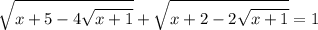 \displaystyle \sqrt{x+5-4\sqrt{x+1} } + \sqrt{x+2-2\sqrt{x+1} } =1