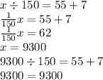 x \div 150 = 55 + 7 \\ \frac{1}{150} x = 55 + 7 \\ \frac{1}{150}x = 62 \\ x = 9300 \\ 9300 \div 150 = 55 + 7 \\ 9300 = 9300