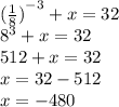 {( \frac{1}{8} )}^{ - 3} + x = 32 \\ {8}^{3} + x = 32 \\ 512 + x = 32 \\ x = 32 - 512 \\ x = - 480