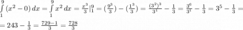 \int\limits^9_1 {(x^2-0)} \, dx =\int\limits^9_1 {x^2} \, dx =\frac{x^3}{3}|^9_1=(\frac{9^3}{3})-(\frac{1^3}{3})=\frac{(3^2)^3}{3^1}-\frac{1}{3}=\frac{3^6}{3^1}-\frac{1}{3}=3^5-\frac{1}{3}=\\\\=243-\frac{1}{3}=\frac{729-1}{3}=\frac{728}{3}