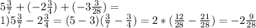 5\frac{3}{7} +(-2\frac{3}{4} )+(-3\frac{3}{28})= \\1) 5\frac{3}{7} -2\frac{3}{4} =(5-3)(\frac{3}{7}-\frac{3}{4} )=2*(\frac{12}{28} -\frac{21}{28})=-2\frac{9}{28}