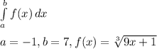 \int\limits^b_a {f(x)} \, dx \\\\a=-1,b=7,f(x)=\sqrt[3]{9x+1}
