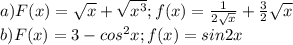 a)F(x)=\sqrt{x} +\sqrt{x^{3} } ;f (x) =\frac{1}{2\sqrt{x} }+ \frac{3}{2} \sqrt{x} \\b)F(x)=3-cos^{2} x; f(x)=sin2x\\