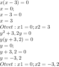 x(x-3)=0\\x=0 ; \\x-3=0\\ x=3\\Otvet: x1=0 ; x2=3\\y^2+3,2y=0\\y(y+3,2)=0\\y=0;\\y+3,2=0\\y= -3,2\\Otvet: x1=0;x2= -3,2