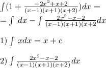 \int\limits(1 + \frac{ - 2 {x}^{2} + x + 2}{(x - 1)(x + 1)(x + 2)} )dx = \\ = \int\limits \: dx - \int\limits \frac{2 {x}^{2} - x - 2 }{(x - 1)(x + 1)(x + 2} dx \\ \\ 1)\int\limits \: xdx = x + c \\ \\ 2)\int\limits \frac{2 {x}^{2} - x - 2}{(x - 1)(x + 1)(x + 2)} dx