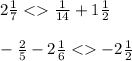 2 \frac{1}{7} < \frac{1}{14} + 1 \frac{1}{2} \\ \\ - \frac{2}{5} - 2 \frac{1}{6} < - 2 \frac{1}{2}