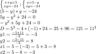 \left \{ {{x+y=5} \atop {xy=-24}} \right. ; \left \{ {{x=5-y} \atop {xy=-24}} \right. \\(5-y)*y=-24\\5y-y^2+24=0\\-y^2+5y+24=0\\D=5^2-4*(-1)*24=25+96=121=11^2\\y1=\frac{-5+11}{-2}=-3\\y2=\frac{-5-11}{-2}=8\\x1=5-(-3)=5+3=8\\x2=5-8=-3\\