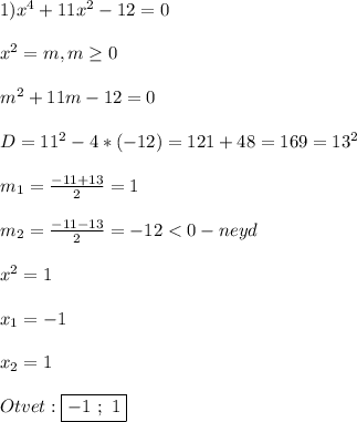 1)x^{4}+11x^{2}-12=0\\\\x^{2}=m,m\geq0\\\\m^{2} +11m-12=0\\\\D=11^{2}-4*(-12)=121+48=169=13^{2}\\\\m_{1}=\frac{-11+13}{2}=1\\\\m_{2}=\frac{-11-13}{2}=-12