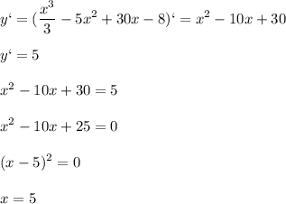 \displaystyle y`=(\frac{x^3}{3}-5x^2+30x-8)`=x^2-10x+30\\\\y`=5\\\\x^2-10x+30=5\\\\x^2-10x+25=0\\\\(x-5)^2=0\\\\x=5