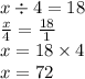 x \div 4 = 18 \\ \frac{x}{4} = \frac{18}{1} \\ x = 18 \times 4 \\ x = 72