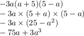- 3a(a + 5)(5 - a) \\ - 3a \times (5 + a) \times (5 - a) \\ - 3a \times (25 - {a}^{2}) \\ - 75a + {3a}^{3}