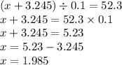 (x + 3.245) \div 0.1 = 52.3 \\ x + 3.245 = 52.3 \times 0.1 \\ x + 3.245 = 5.23 \\ x = 5.23 - 3.245 \\ x = 1.985