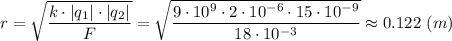 r = \sqrt{\dfrac{k\cdot|q_1|\cdot|q_2|}{F} } = \sqrt{\dfrac{9\cdot 10^9\cdot 2\cdot10^{-6}\cdot 15\cdot10^{-9}}{18\cdot10^{-3}} } \approx 0.122~(m)