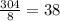 \frac{304}{8} =38