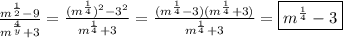 \frac{m^{\frac{1}{2}}-9 }{m^{\frac{4}{y}}+3}=\frac{(m^{\frac{1}{4}})^{2} -3^{2}}{m^{\frac{1}{4}}+3}=\frac{(m^{\frac{1}{4}}-3)(m^{\frac{1}{4}}+3) }{m^{\frac{1}{4}}+3}=\boxed{m^{\frac{1}{4}}-3}